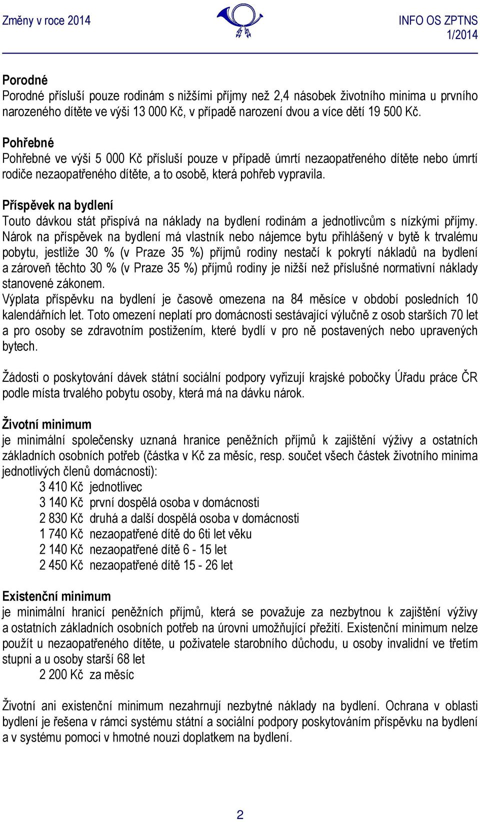 Příspěvek na bydlení Touto dávkou stát přispívá na náklady na bydlení rodinám a jednotlivcům s nízkými příjmy.