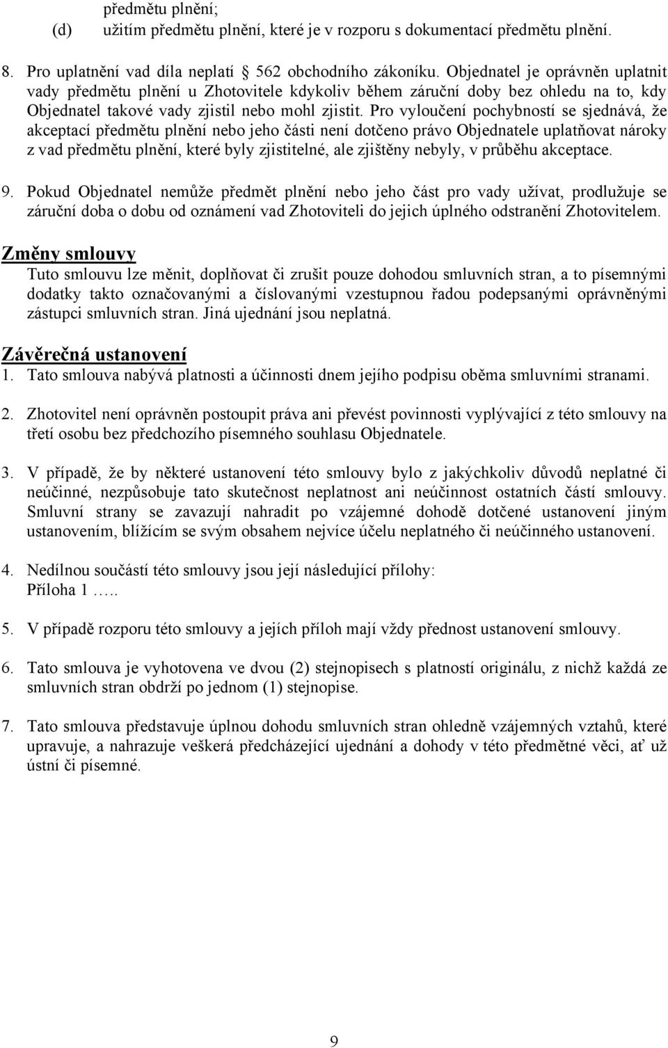 Pro vyloučení pochybností se sjednává, že akceptací předmětu plnění nebo jeho části není dotčeno právo Objednatele uplatňovat nároky z vad předmětu plnění, které byly zjistitelné, ale zjištěny