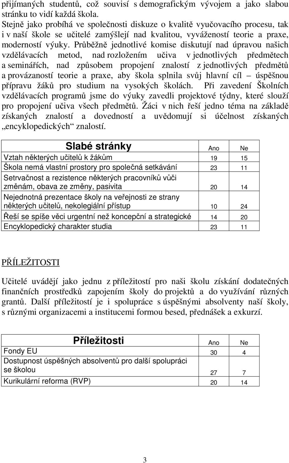 Průběžně jednotlivé komise diskutují nad úpravou našich vzdělávacích metod, nad rozložením učiva v jednotlivých předmětech a seminářích, nad způsobem propojení znalostí z jednotlivých předmětů a