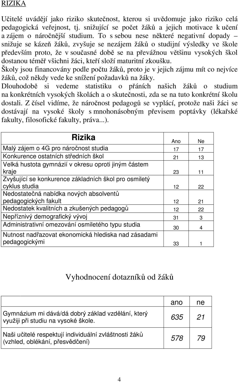 téměř všichni žáci, kteří složí maturitní zkoušku. Školy jsou financovány podle počtu žáků, proto je v jejich zájmu mít co nejvíce žáků, což někdy vede ke snížení požadavků na žáky.