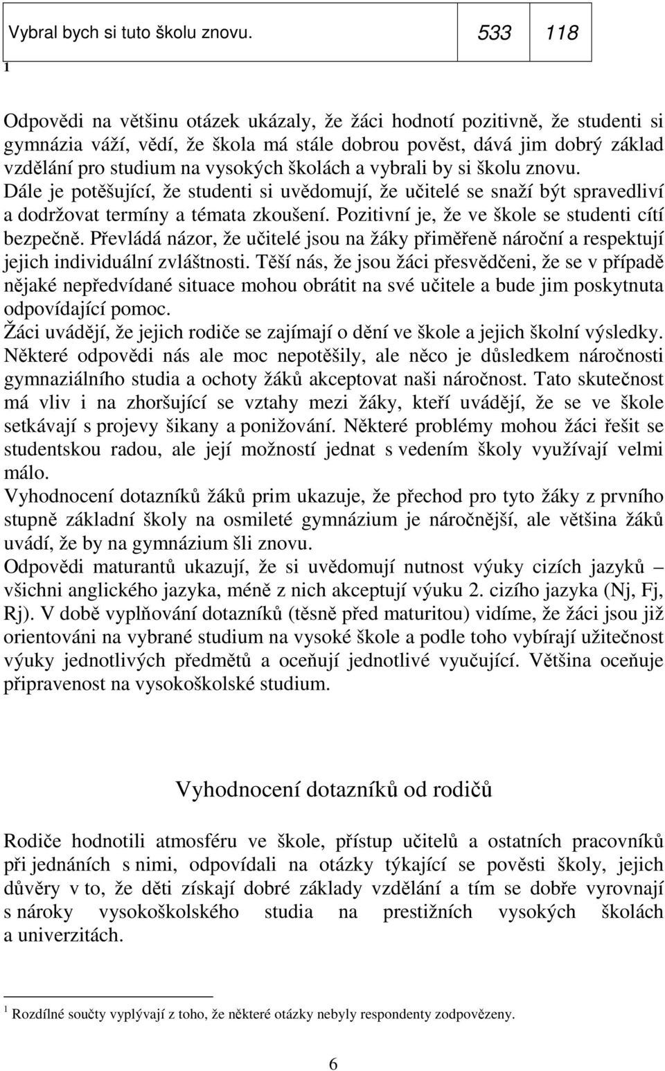 školách a vybrali by si školu znovu. Dále je potěšující, že studenti si uvědomují, že učitelé se snaží být spravedliví a dodržovat termíny a témata zkoušení.