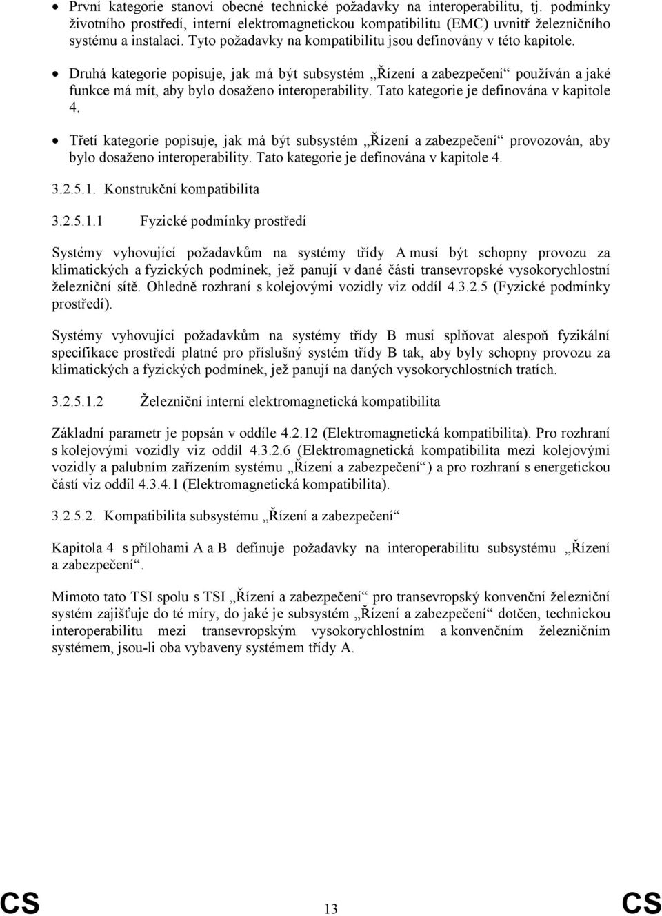 Tato kategorie je definována v kapitole 4. Třetí kategorie popisuje, jak má být subsystém Řízení a zabezpečení provozován, aby bylo dosaţeno interoperability.