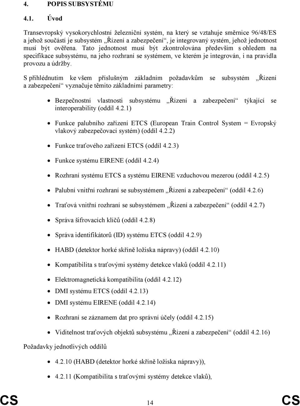 ověřena. Tato jednotnost musí být zkontrolována především s ohledem na specifikace subsystému, na jeho rozhraní se systémem, ve kterém je integrován, i na pravidla provozu a údrţby.