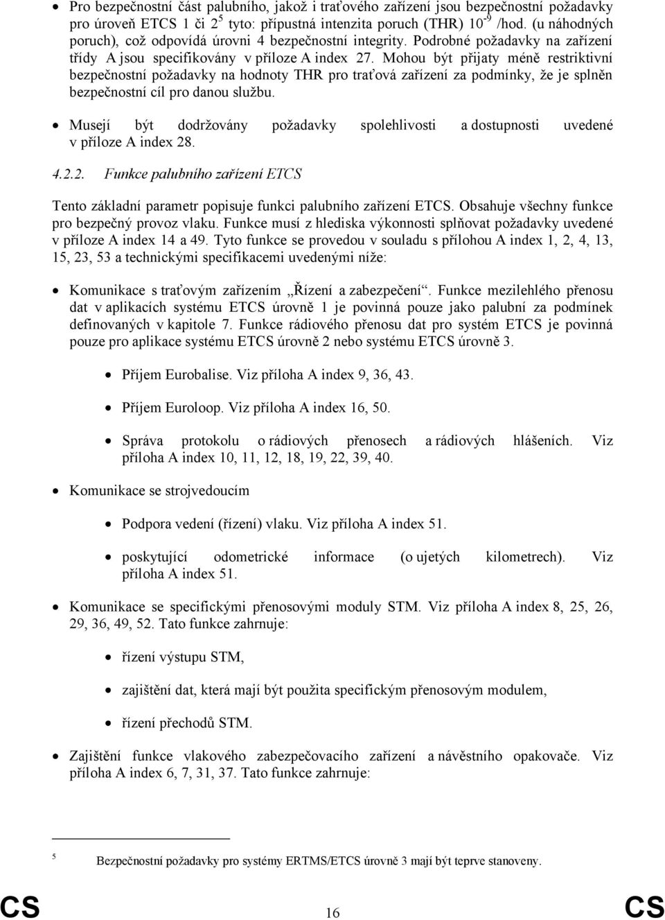 Mohou být přijaty méně restriktivní bezpečnostní poţadavky na hodnoty THR pro traťová zařízení za podmínky, ţe je splněn bezpečnostní cíl pro danou sluţbu.