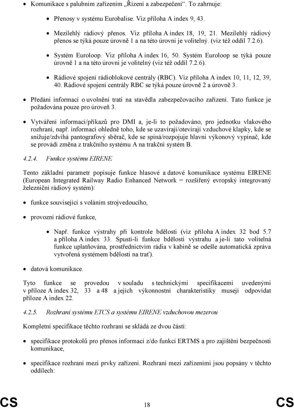 Systém Euroloop se týká pouze úrovně 1 a na této úrovni je volitelný (viz téţ oddíl 7.2.6). Rádiové spojení rádioblokové centrály (RBC). Viz příloha A index 10, 11, 12, 39, 40.