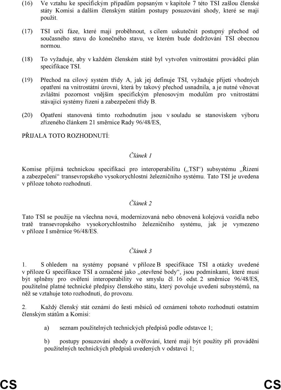 (18) To vyţaduje, aby v kaţdém členském státě byl vytvořen vnitrostátní prováděcí plán specifikace TSI.