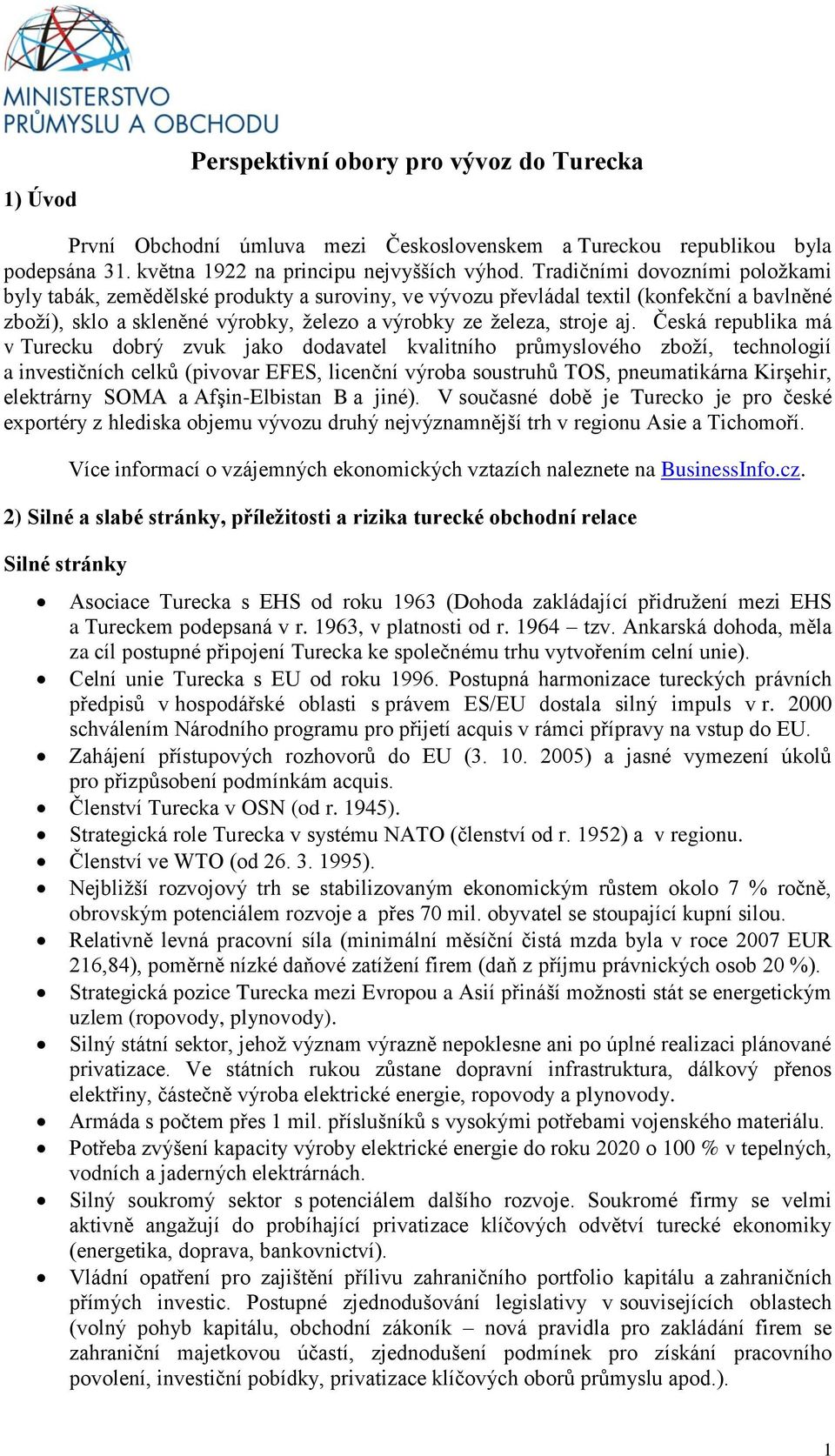 Česká republika má v Turecku dobrý zvuk jako dodavatel kvalitního průmyslového zboží, technologií a investičních celků (pivovar EFES, licenční výroba soustruhů TOS, pneumatikárna Kirşehir, elektrárny