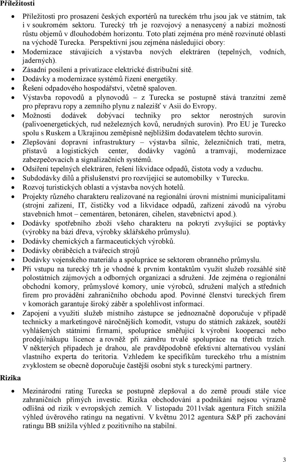 Perspektivní jsou zejména následující obory: Modernizace stávajících a výstavba nových elektráren (tepelných, vodních, jaderných). Zásadní posílení a privatizace elektrické distribuční sítě.