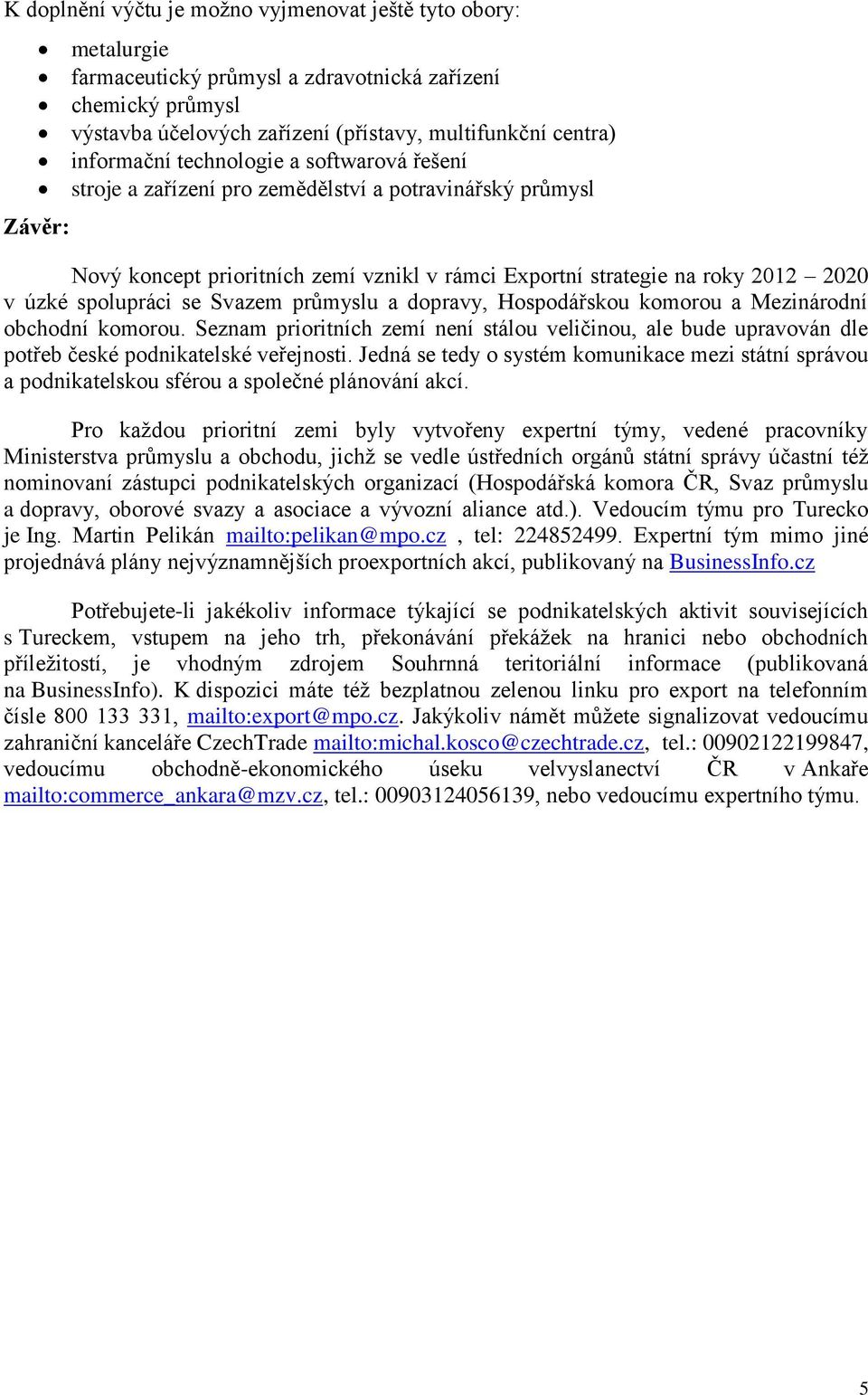 Svazem průmyslu a dopravy, Hospodářskou komorou a Mezinárodní obchodní komorou. Seznam prioritních zemí není stálou veličinou, ale bude upravován dle potřeb české podnikatelské veřejnosti.