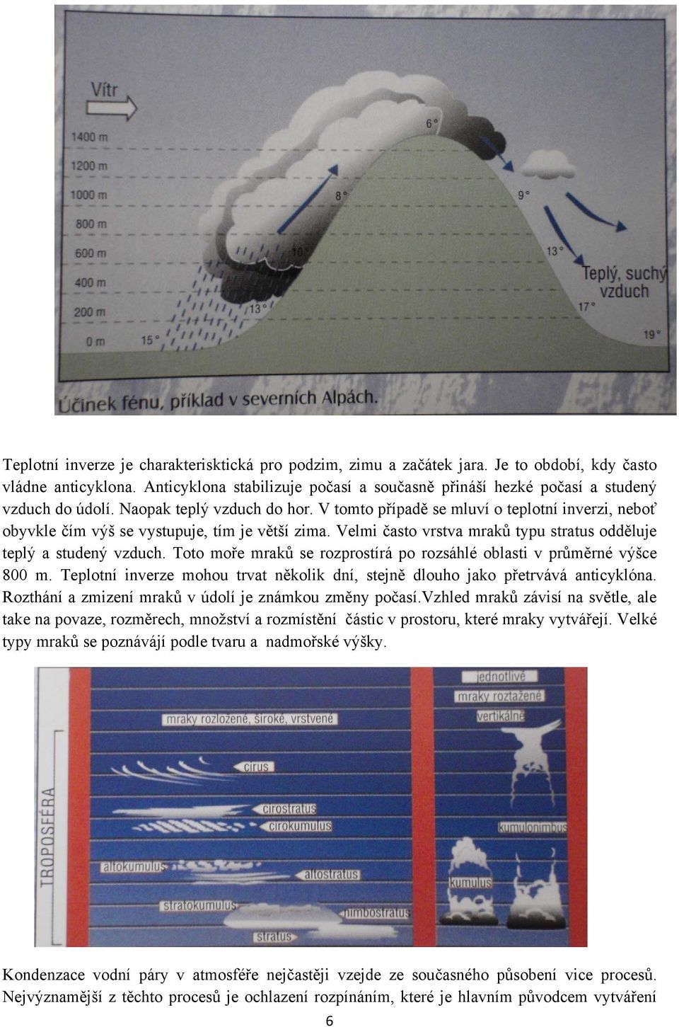 V tomto případě se mluví o teplotní inverzi, neboť obyvkle čím výš se vystupuje, tím je větší zima. Velmi často vrstva mraků typu stratus odděluje teplý a studený vzduch.