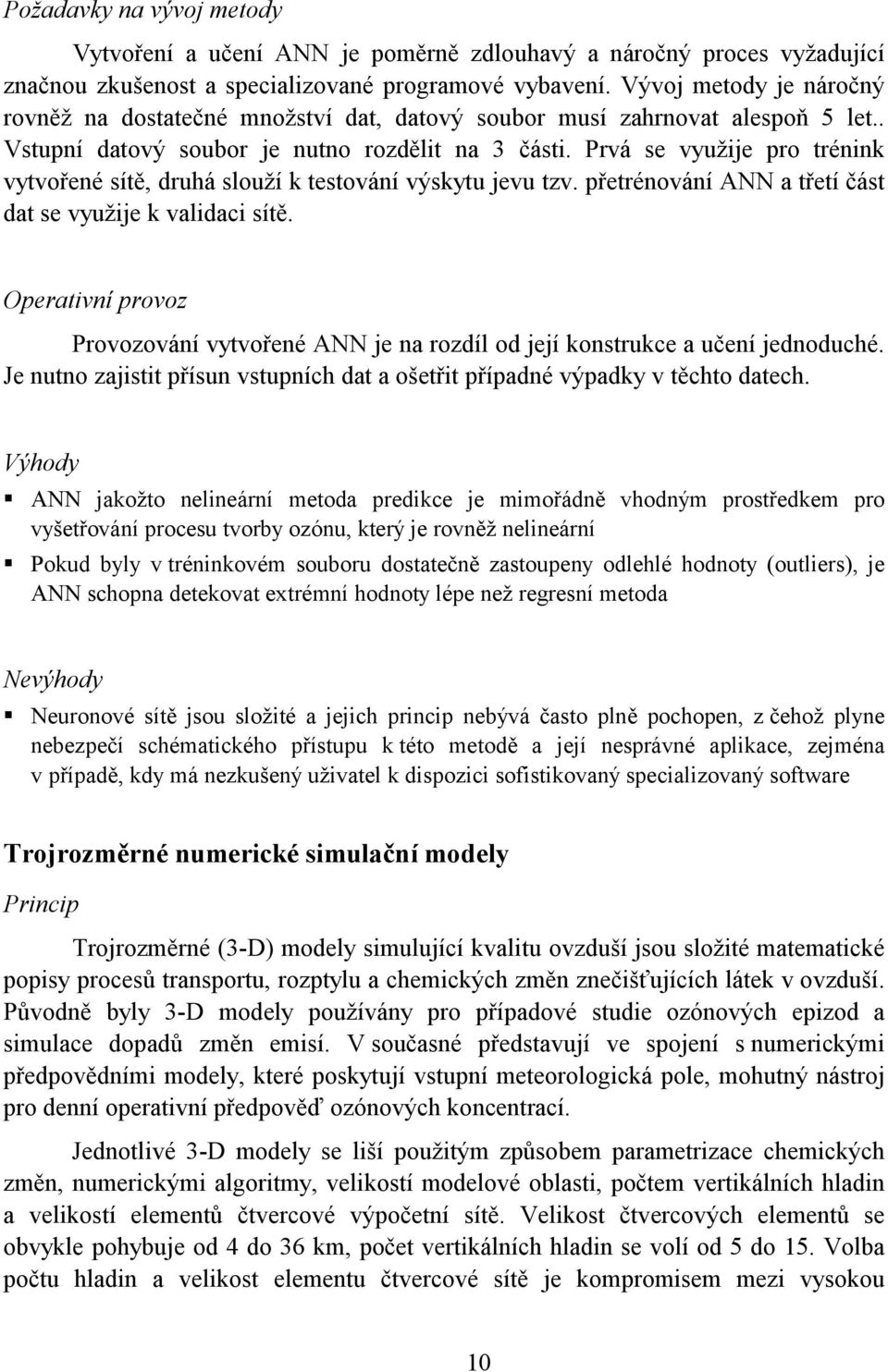 Prvá se využije pro trénink vytvořené sítě, druhá slouží k testování výskytu jevu tzv. přetrénování ANN a třetí část dat se využije k validaci sítě.