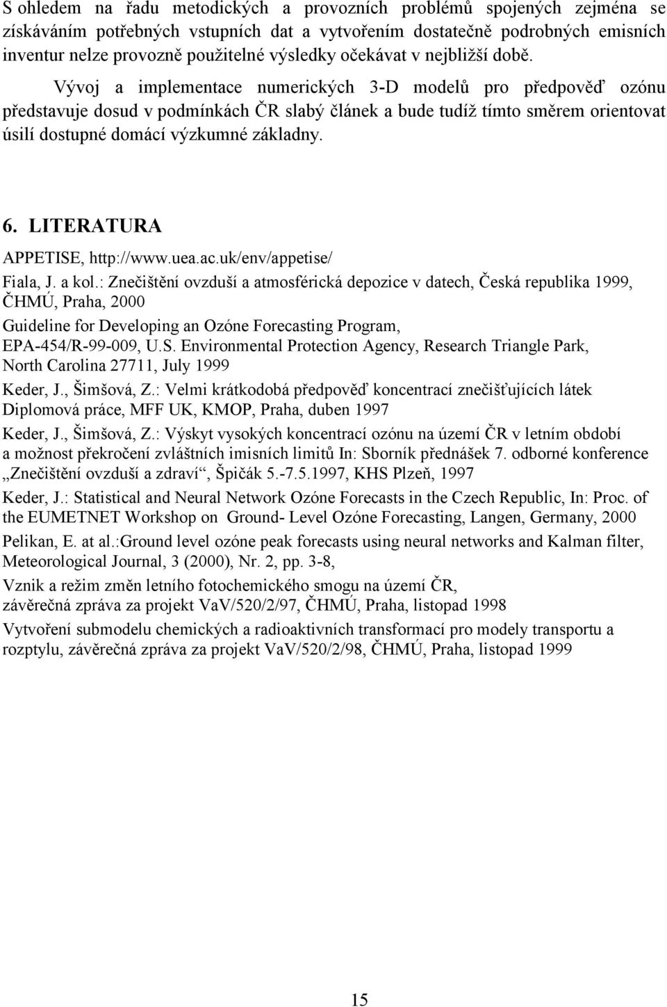 Vývoj a implementace numerických 3-D modelů pro předpověď ozónu představuje dosud v podmínkách ČR slabý článek a bude tudíž tímto směrem orientovat úsilí dostupné domácí výzkumné základny. 6.