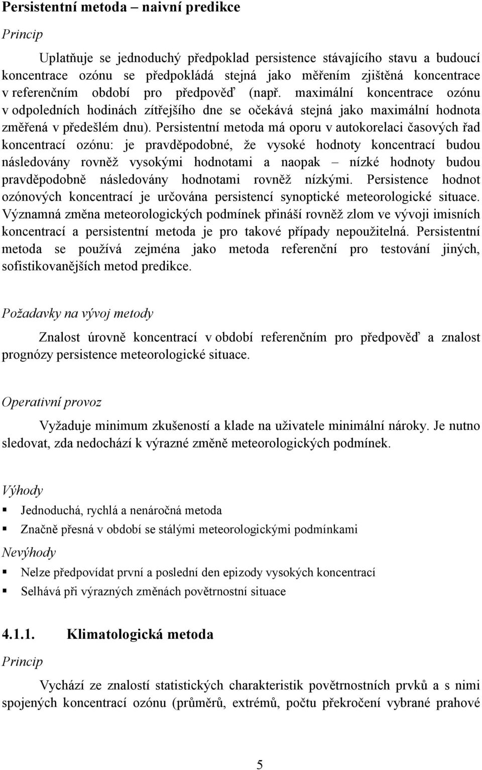 Persistentní metoda má oporu v autokorelaci časových řad koncentrací ozónu: je pravděpodobné, že vysoké hodnoty koncentrací budou následovány rovněž vysokými hodnotami a naopak nízké hodnoty budou