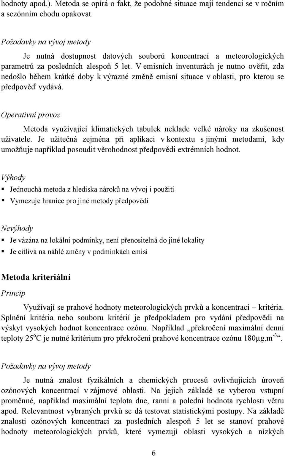 V emisních inventurách je nutno ověřit, zda nedošlo během krátké doby k výrazné změně emisní situace v oblasti, pro kterou se předpověď vydává.