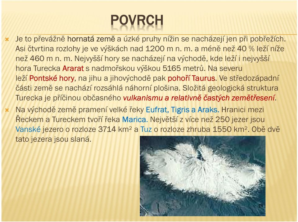 Na severu leží Pontské hory, hory na jihu a jihovýchodě pak pohoří Taurus. Taurus Ve středozápadní části země se nachází rozsáhlá náhorní plošina.