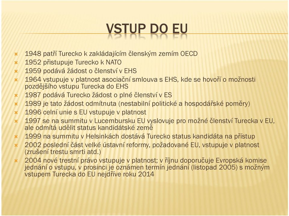 platnost 1997 se na summitu v Lucembursku EU vyslovuje pro možné členství Turecka v EU, ale odmítá udělit status kandidátské země 1999 na summitu v Helsinkách dostává Turecko status kandidáta na