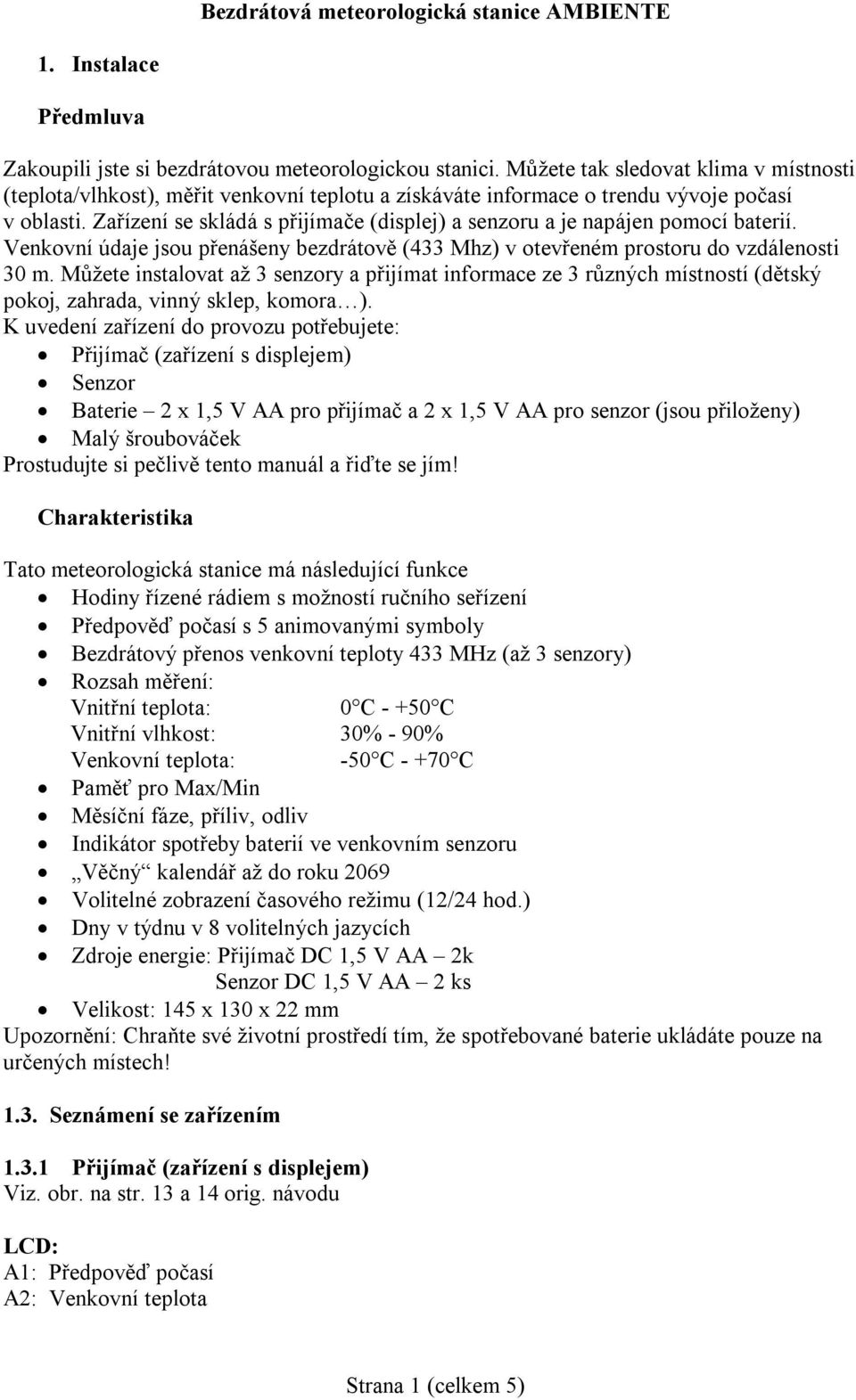 Zařízení se skládá s přijímače (displej) a senzoru a je napájen pomocí baterií. Venkovní údaje jsou přenášeny bezdrátově (433 Mhz) v otevřeném prostoru do vzdálenosti 30 m.