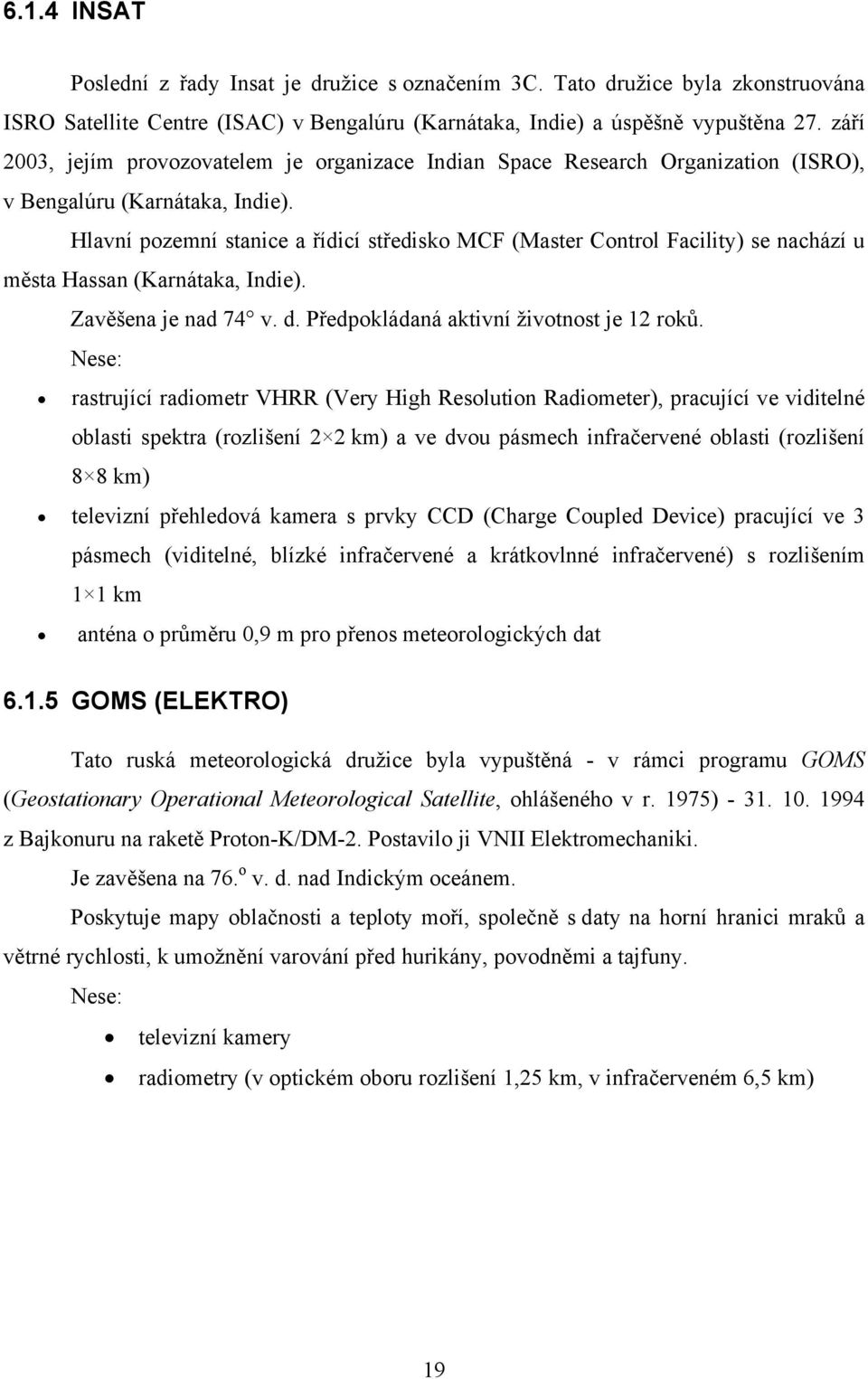 Hlavní pozemní stanice a řídicí středisko MCF (Master Control Facility) se nachází u města Hassan (Karnátaka, Indie). Zavěšena je nad 74 v. d. Předpokládaná aktivní životnost je 12 roků.