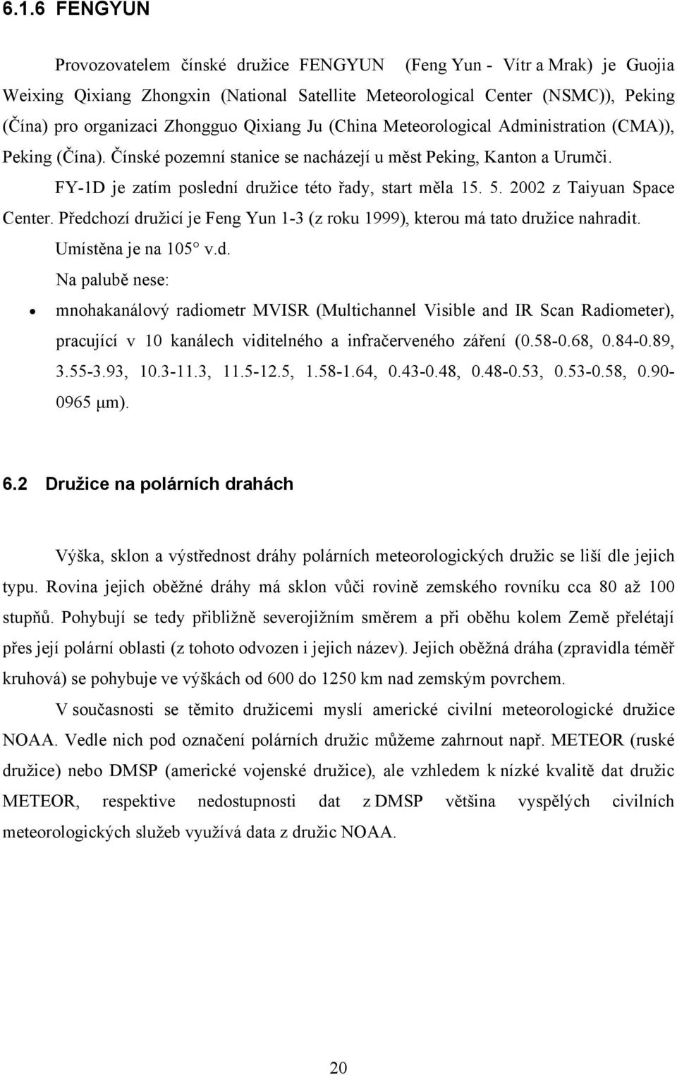 FY-1D je zatím poslední družice této řady, start měla 15. 5. 2002 z Taiyuan Space Center. Předchozí družicí je Feng Yun 1-3 (z roku 1999), kterou má tato družice nahradit. Umístěna je na 105 v.d. Na palubě nese: mnohakanálový radiometr MVISR (Multichannel Visible and IR Scan Radiometer), pracující v 10 kanálech viditelného a infračerveného záření (0.