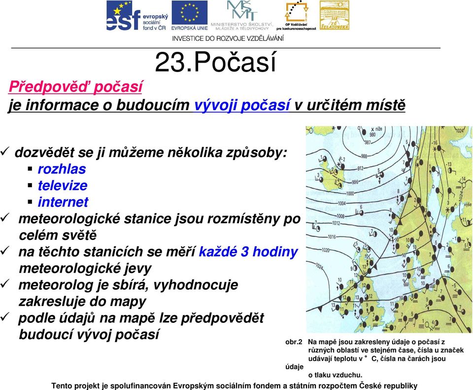 jevy meteorolog je sbírá, vyhodnocuje zakresluje do mapy podle údajů na mapě lze předpovědět budoucí vývoj počasí obr.