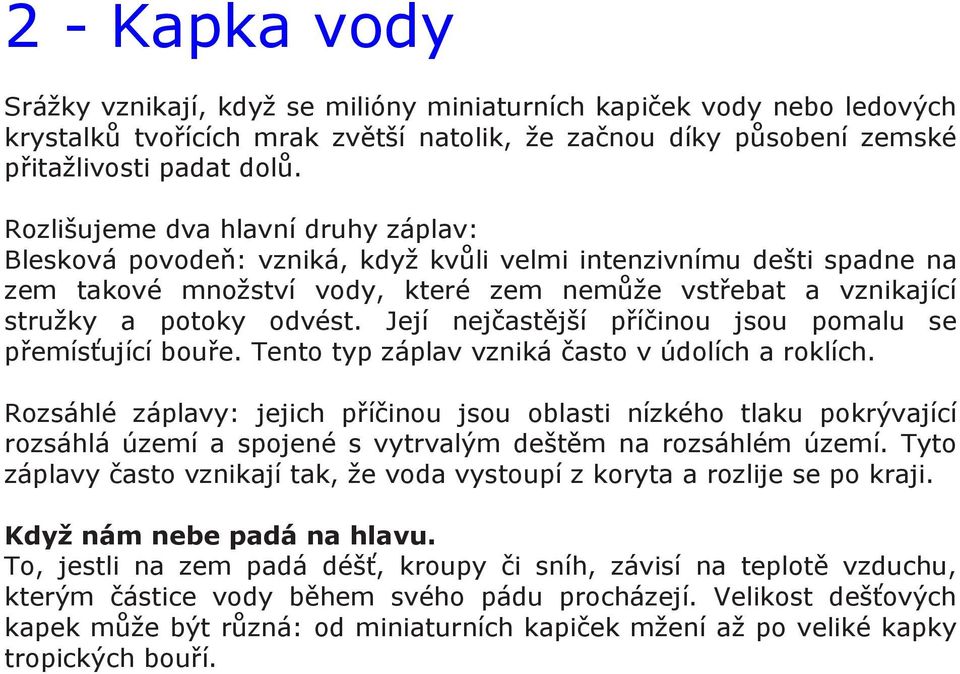 Její nejčastější příčinou jsou pomalu se přemísťující bouře. Tento typ záplav vzniká často v údolích a roklích.