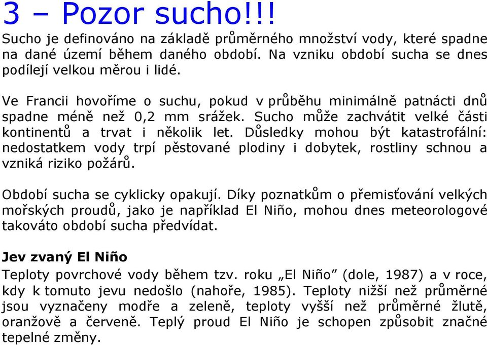 Důsledky mohou být katastrofální: nedostatkem vody trpí pěstované plodiny i dobytek, rostliny schnou a vzniká riziko požárů. Období sucha se cyklicky opakují.