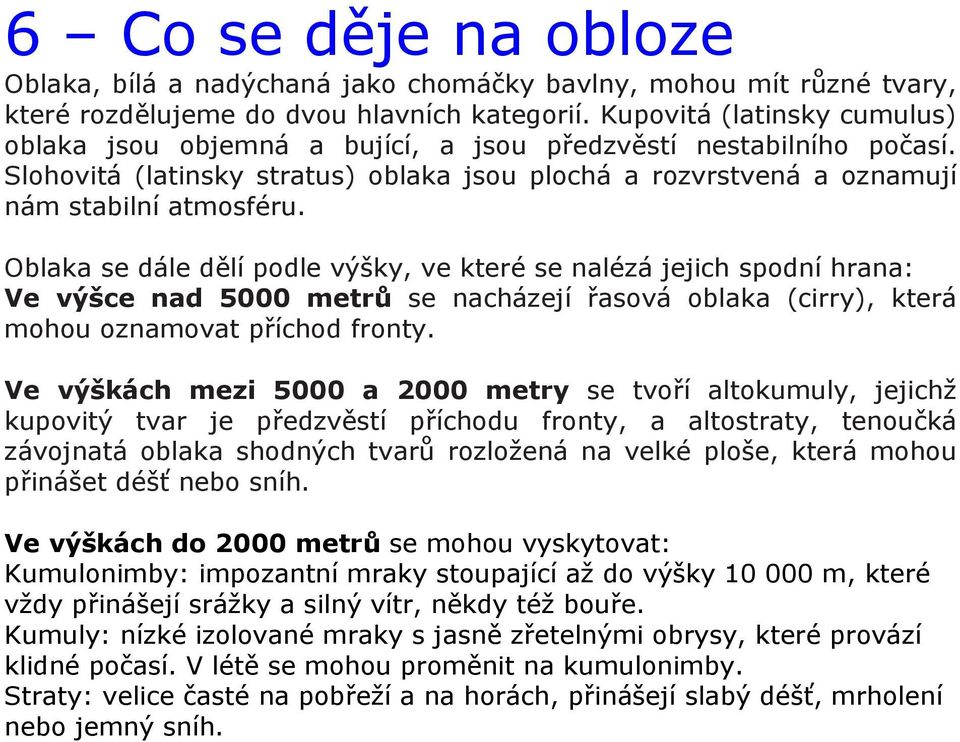 Oblaka se dále dělí podle výšky, ve které se nalézá jejich spodní hrana: Ve výšce nad 5000 metrů se nacházejí řasová oblaka (cirry), která mohou oznamovat příchod fronty.