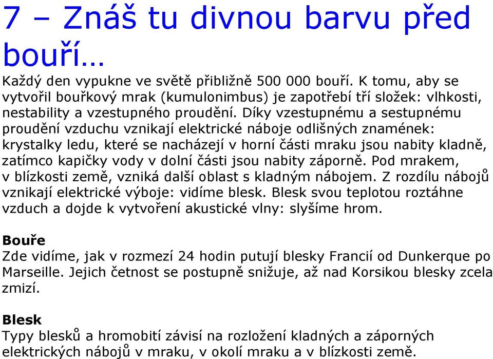 Díky vzestupnému a sestupnému proudění vzduchu vznikají elektrické náboje odlišných znamének: krystalky ledu, které se nacházejí v horní části mraku jsou nabity kladně, zatímco kapičky vody v dolní