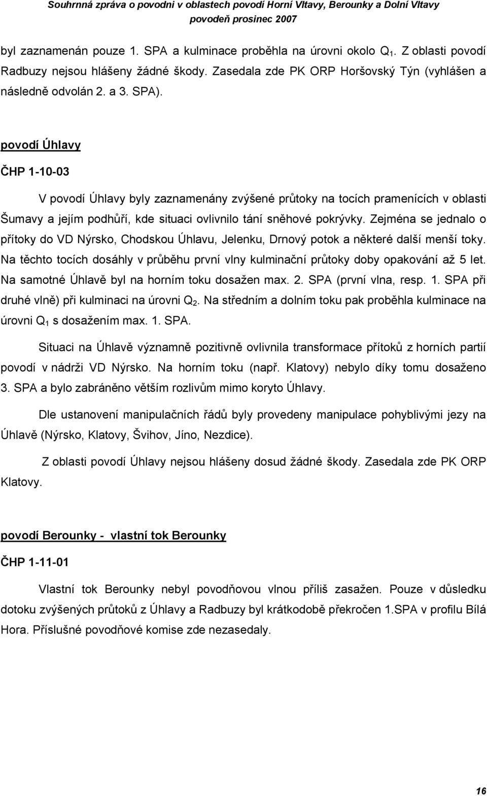 povodí Úhlavy ČHP 1-10-03 V povodí Úhlavy byly zaznamenány zvýšené průtoky na tocích pramenících v oblasti Šumavy a jejím podhůří, kde situaci ovlivnilo tání sněhové pokrývky.