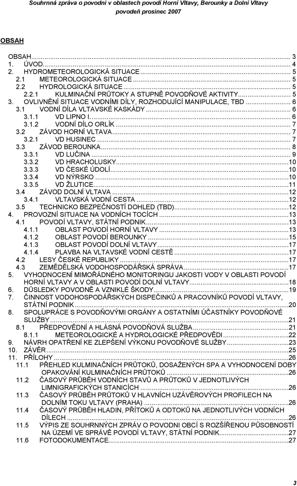 .. 7 3.2 ZÁVOD HORNÍ VLTAVA... 7 3.2.1 VD HUSINEC... 7 3.3 ZÁVOD BEROUNKA... 8 3.3.1 VD LUČINA... 9 3.3.2 VD HRACHOLUSKY...10 3.3.3 VD ČESKÉ ÚDOLÍ...10 3.3.4 VD NÝRSKO...10 3.3.5 VD ŽLUTICE...11 3.