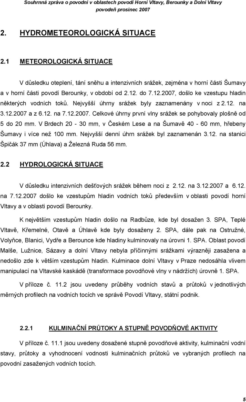 do 7.12.2007, došlo ke vzestupu hladin některých vodních toků. Nejvyšší úhrny srážek byly zaznamenány v noci z 2.12. na 3.12.2007 a z 6.12. na 7.12.2007. Celkové úhrny první vlny srážek se pohybovaly plošně od 5 do 20 mm.