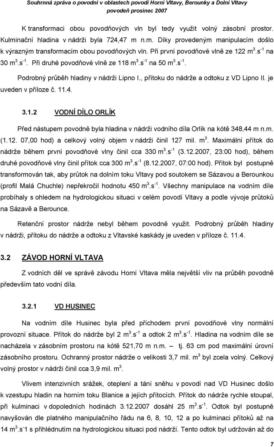 na 30 m 3.s -1. Při druhé povodňové vlně ze 118 m 3.s -1 na 50 m 3.s -1. Podrobný průběh hladiny v nádrži Lipno I., přítoku do nádrže a odtoku z VD Lipno II. je uveden v příloze č. 11.4. 3.1.2 VODNÍ DÍLO ORLÍK Před nástupem povodně byla hladina v nádrži vodního díla Orlík na kótě 348,44 m n.