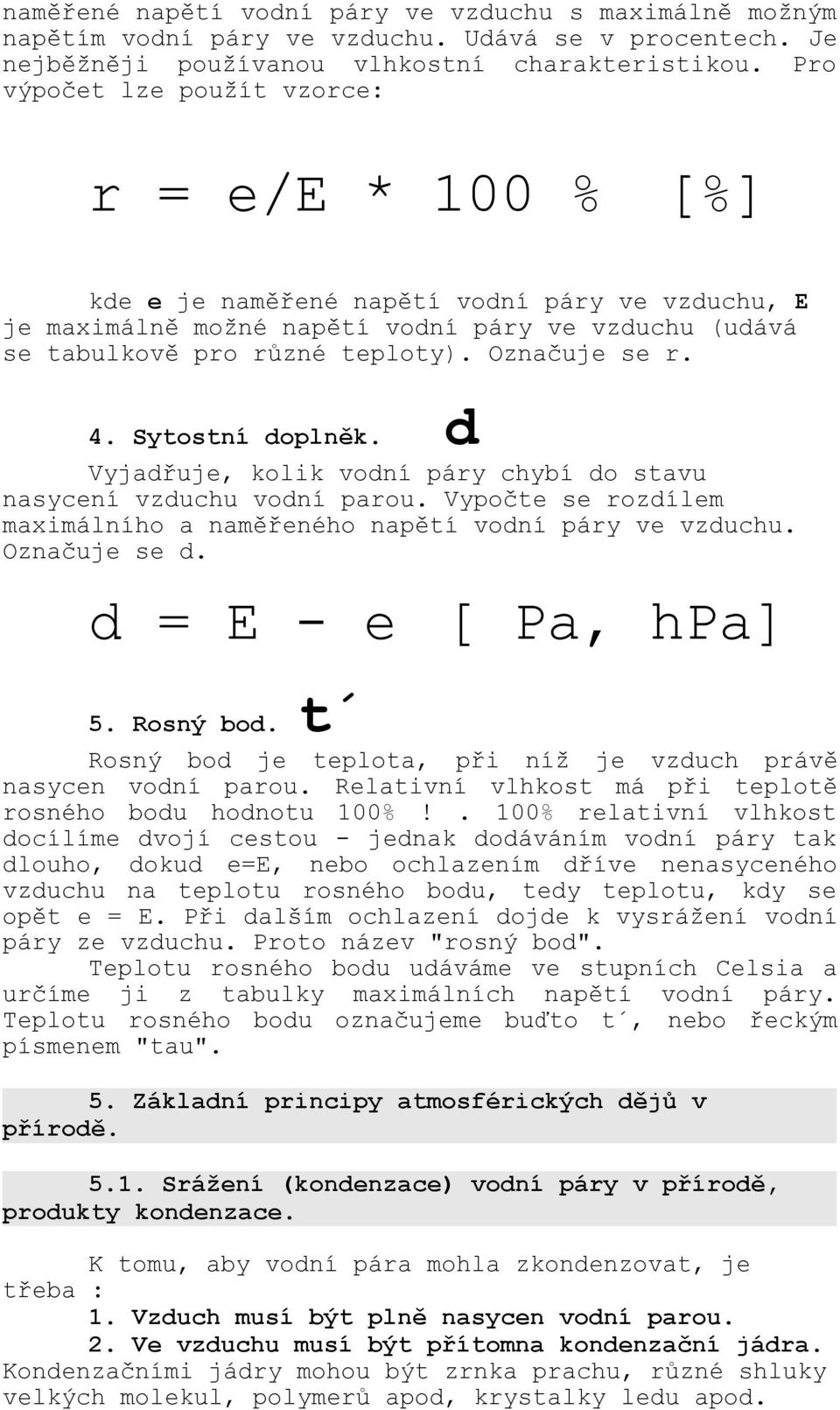 Označuje se r. 4. Sytostní doplněk. d Vyjadřuje, kolik vodní páry chybí do stavu nasycení vzduchu vodní parou. Vypočte se rozdílem maximálního a naměřeného napětí vodní páry ve vzduchu. Označuje se d.