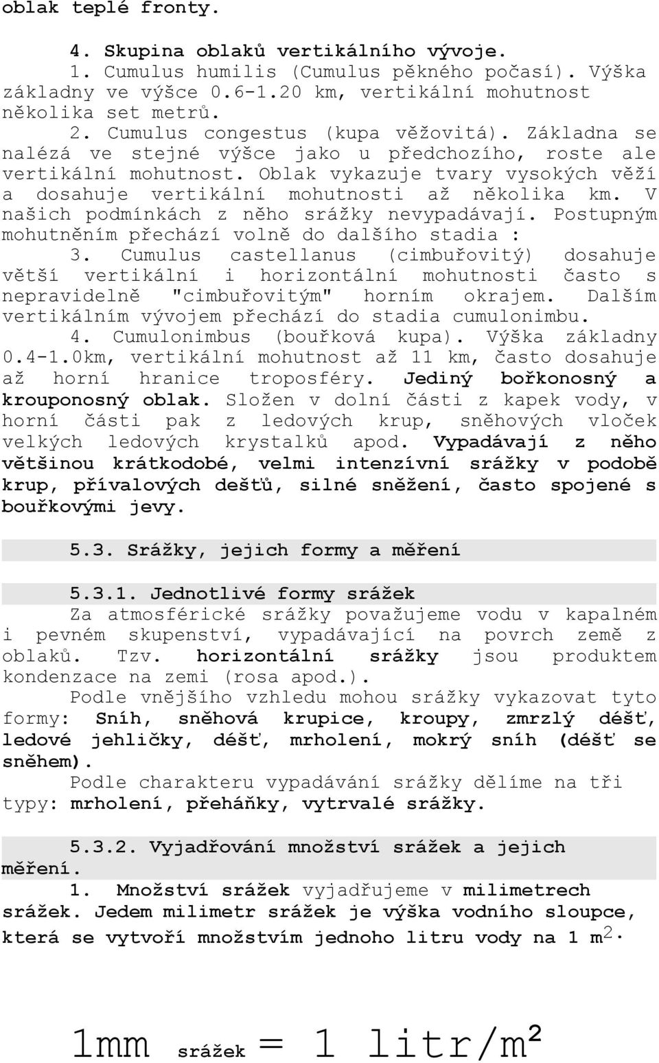 Oblak vykazuje tvary vysokých věží a dosahuje vertikální mohutnosti až několika km. V našich podmínkách z něho srážky nevypadávají. Postupným mohutněním přechází volně do dalšího stadia : 3.