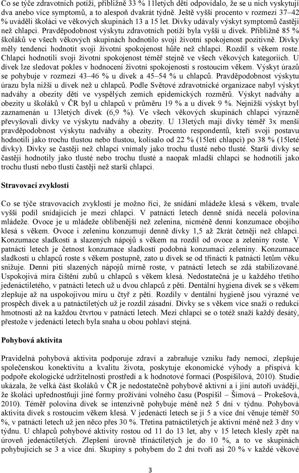 Pravděpodobnost výskytu zdravotních potíží byla vyšší u dívek. Přibližně 85 % školáků ve všech věkových skupinách hodnotilo svoji životní spokojenost pozitivně.