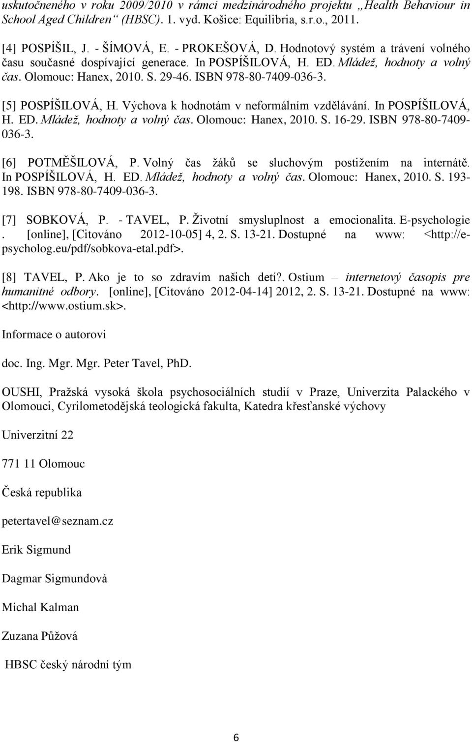 Výchova k hodnotám v neformálním vzdělávání. In POSPÍŠILOVÁ, H. ED. Mládež, hodnoty a volný čas. Olomouc: Hanex, 2010. S. 16-29. ISBN 978-80-7409-036-3. [6] POTMĚŠILOVÁ, P.