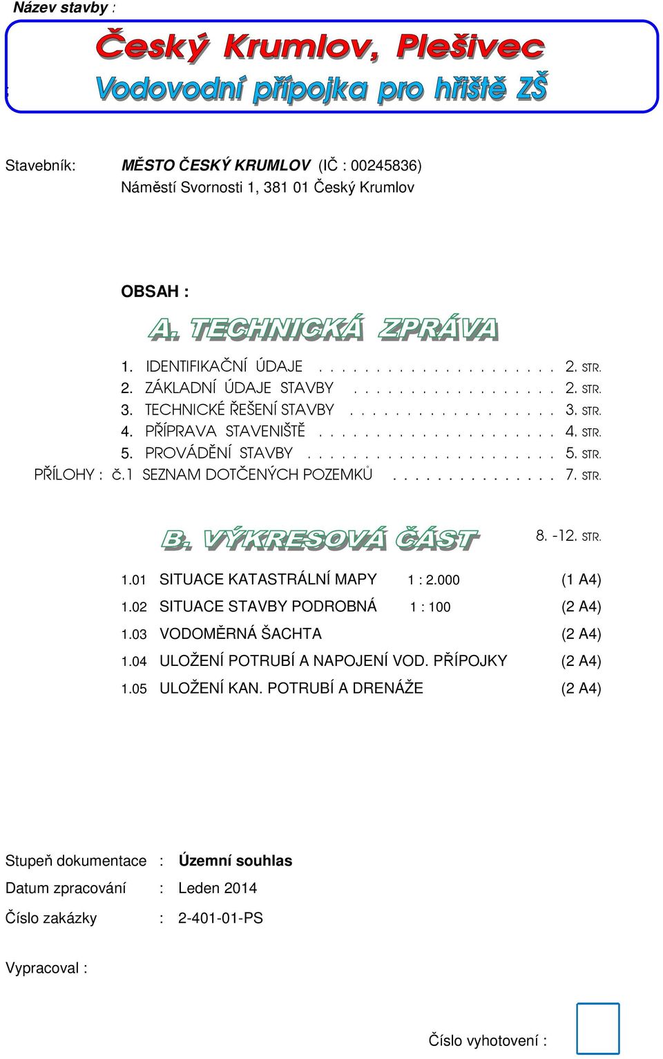 STR. 1.01 SITUACE KATASTRÁLNÍ MAPY 1 : 2.000 (1 A4) 1.02 SITUACE STAVBY PODROBNÁ 1 : 100 (2 A4) 1.03 VODOMĚRNÁ ŠACHTA (2 A4) 1.04 ULOŽENÍ POTRUBÍ A NAPOJENÍ VOD. PŘÍPOJKY (2 A4) 1.05 ULOŽENÍ KAN.