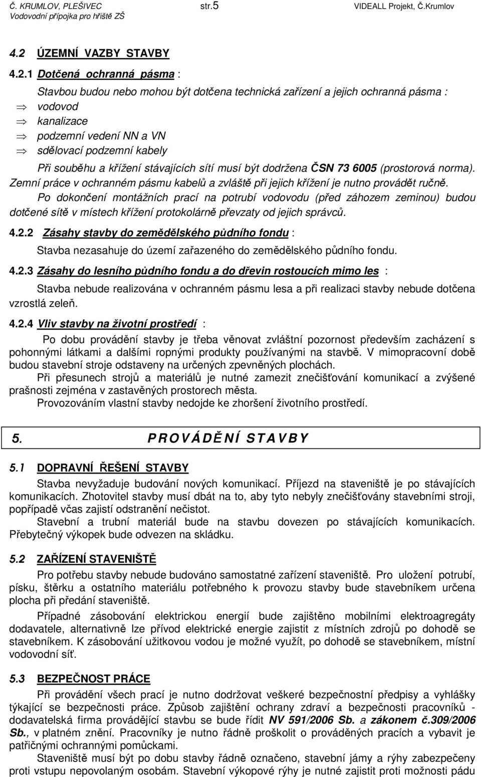 1 Dotčená ochranná pásma : Stavbou budou nebo mohou být dotčena technická zařízení a jejich ochranná pásma : vodovod kanalizace podzemní vedení NN a VN sdělovací podzemní kabely Při souběhu a křížení