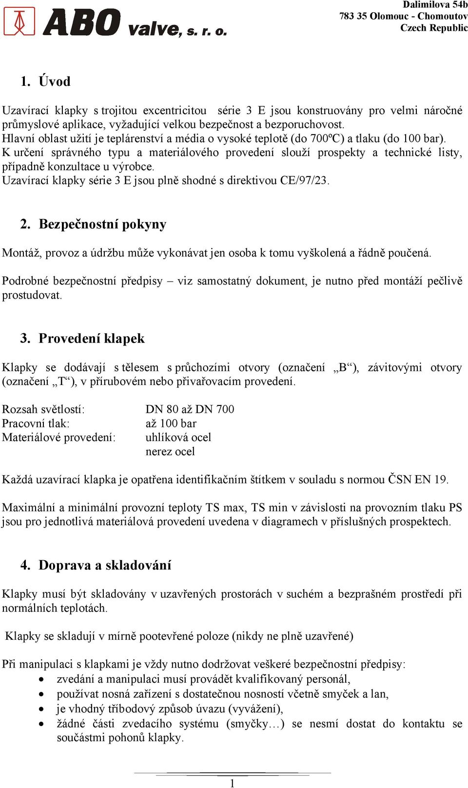 K určení správného typu a materiálového provedení slouží prospekty a technické listy, případně konzultace u výrobce. Uzavírací klapky série 3 E jsou plně shodné s direktivou CE/97/23. 2.