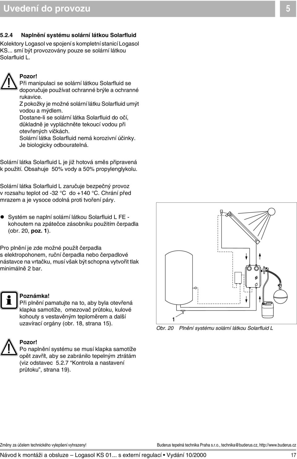 Dostane-li se solární látka Solarfluid do očí, důkladně je vypláchněte tekoucí vodou při otevřených víčkách. Solární látka Solarfluid nemá korozivní účinky. Je biologicky odbouratelná.