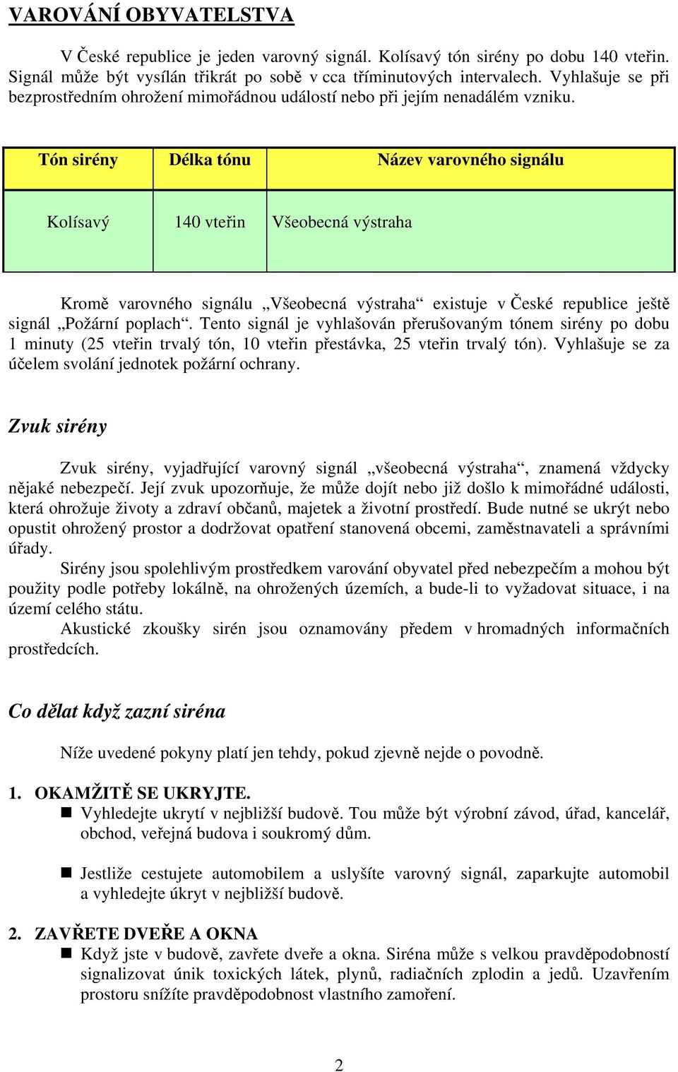Tón sirény Délka tónu Název varovného signálu Kolísavý 140 vteřin Všeobecná výstraha Kromě varovného signálu Všeobecná výstraha existuje v České republice ještě signál Požární poplach.