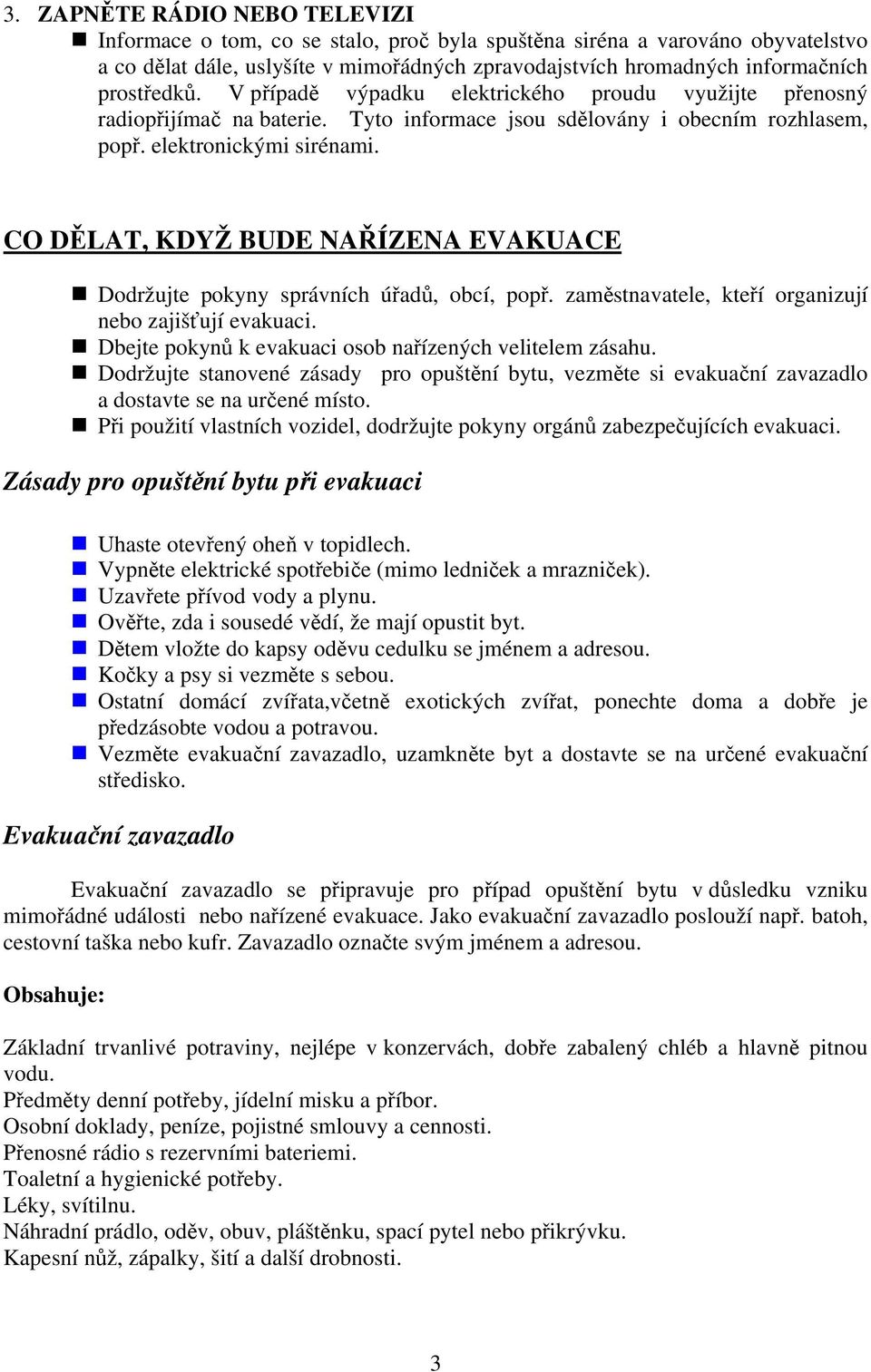 CO DĚLAT, KDYŽ BUDE NAŘÍZENA EVAKUACE Dodržujte pokyny správních úřadů, obcí, popř. zaměstnavatele, kteří organizují nebo zajišťují evakuaci. Dbejte pokynů k evakuaci osob nařízených velitelem zásahu.