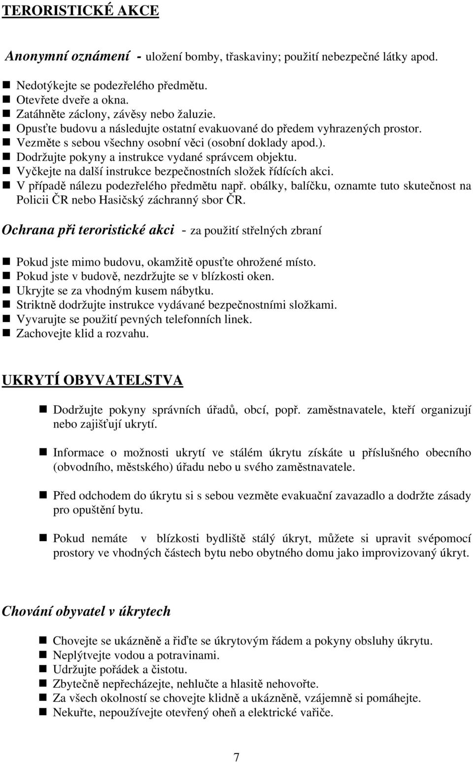 Vyčkejte na další instrukce bezpečnostních složek řídících akci. V případě nálezu podezřelého předmětu např. obálky, balíčku, oznamte tuto skutečnost na Policii ČR nebo Hasičský záchranný sbor ČR.