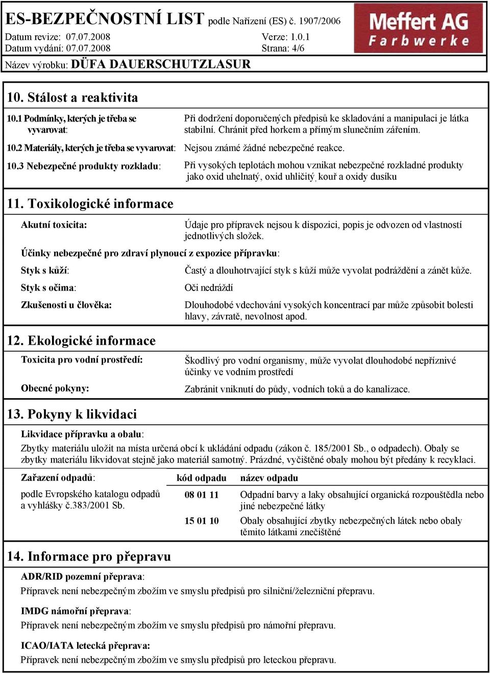 2 Materiály, kterých je třeba se vyvarovat: Nejsou známé žádné nebezpečné reakce. 10.