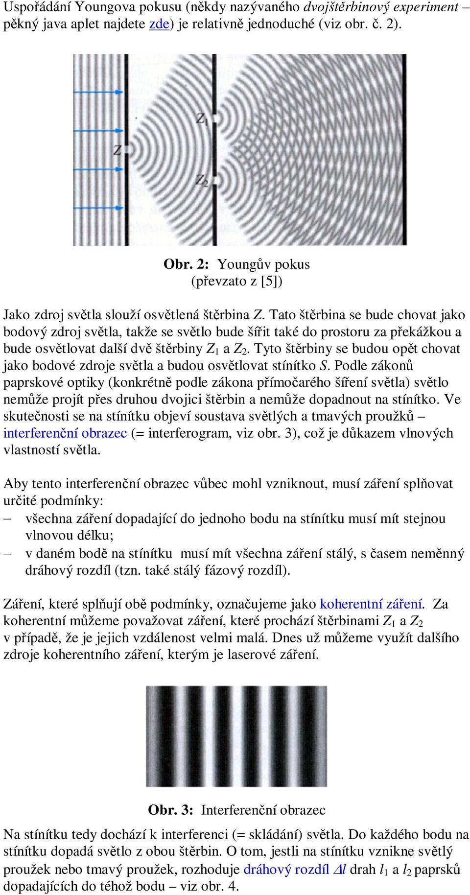 Tato štrbina se bude chovat jako bodový zdroj svta, takže se svto bude šíit také do prostoru za pekážkou a bude osvtovat daší dv štrbiny Z a Z.