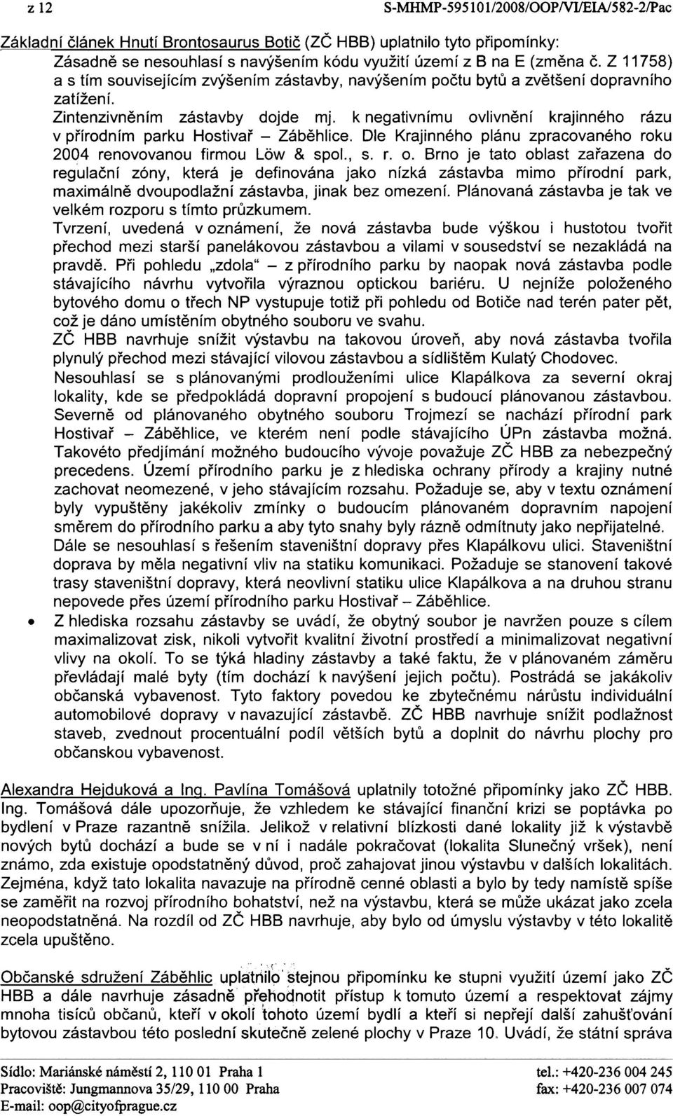 k negativnímu ovlivnìní krajinného rázu v pøírodním parku Hostivaø - Zábìhlice. Dle Krajinného plánu zpracovaného roku. 2004 renovovanou firmou Lèw & spol., s. r. o. Brno je tato oblast zaøazena do regulaèní zóny, která je definována jako nízká zástavba mimo pøírodní park, maximálnì dvoupodlažní zástavba, jinak bez omezení.