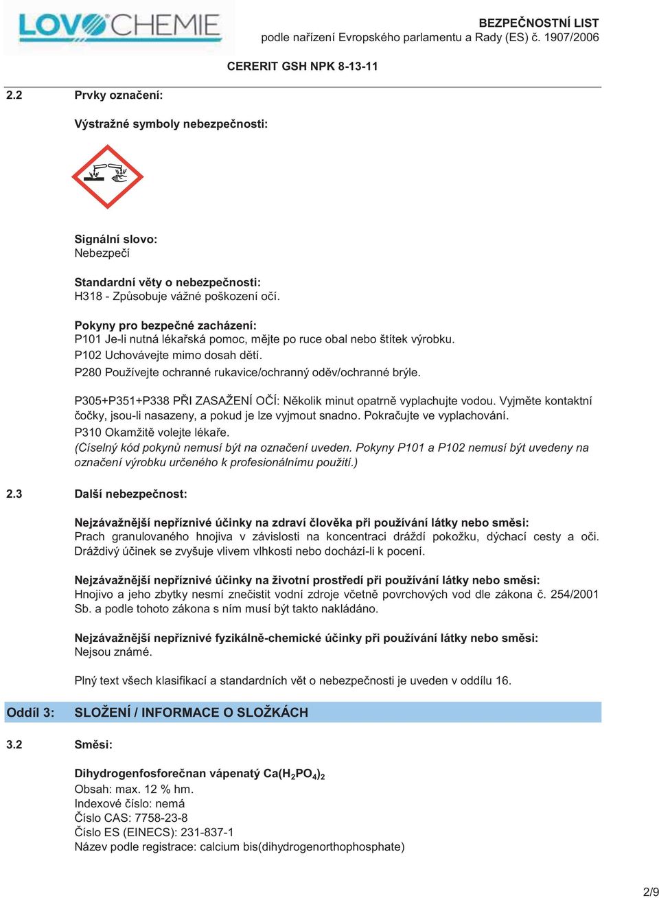 P280 Používejte ochranné rukavice/ochranný oděv/ochranné brýle. P305+P351+P338 PŘI ZASAŽENÍ OČÍ: Několik minut opatrně vyplachujte vodou.