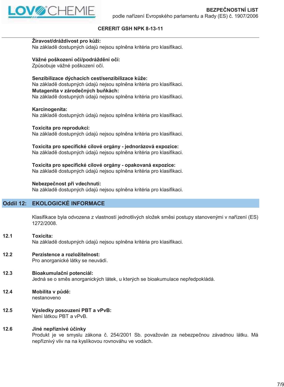 specifické cílové orgány - opakovaná expozice: Nebezpečnost při vdechnutí: Oddíl 12: EKOLOGICKÉ INFORMACE Klasifikace byla odvozena z vlastností jednotlivých složek směsi postupy stanovenými v