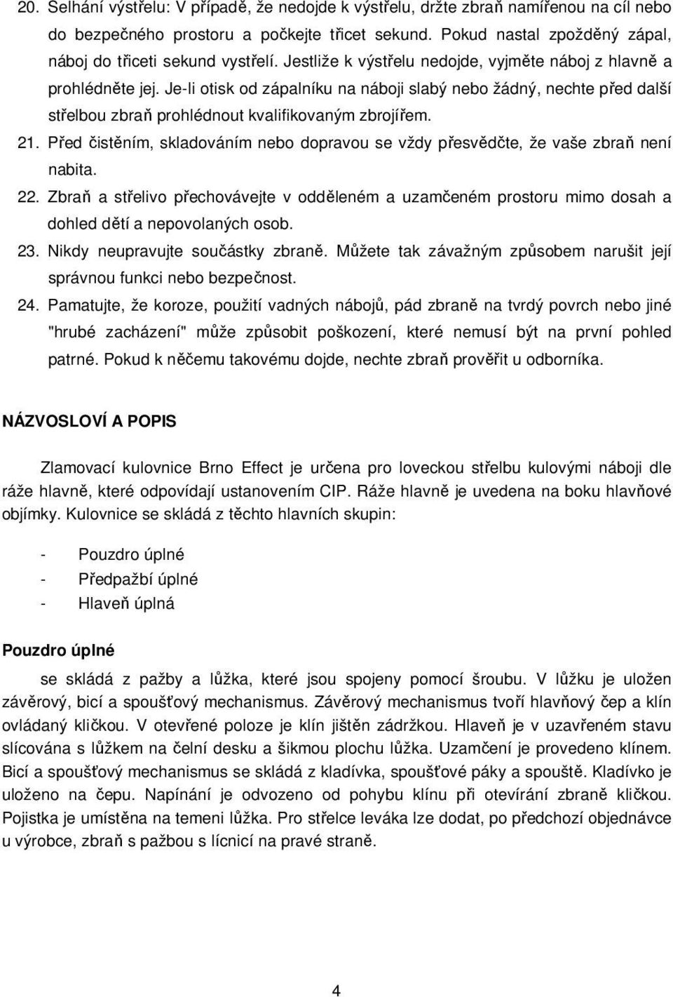 Je-li otisk od zápalníku na náboji slabý nebo žádný, nechte před další střelbou zbraň prohlédnout kvalifikovaným zbrojířem. 21.