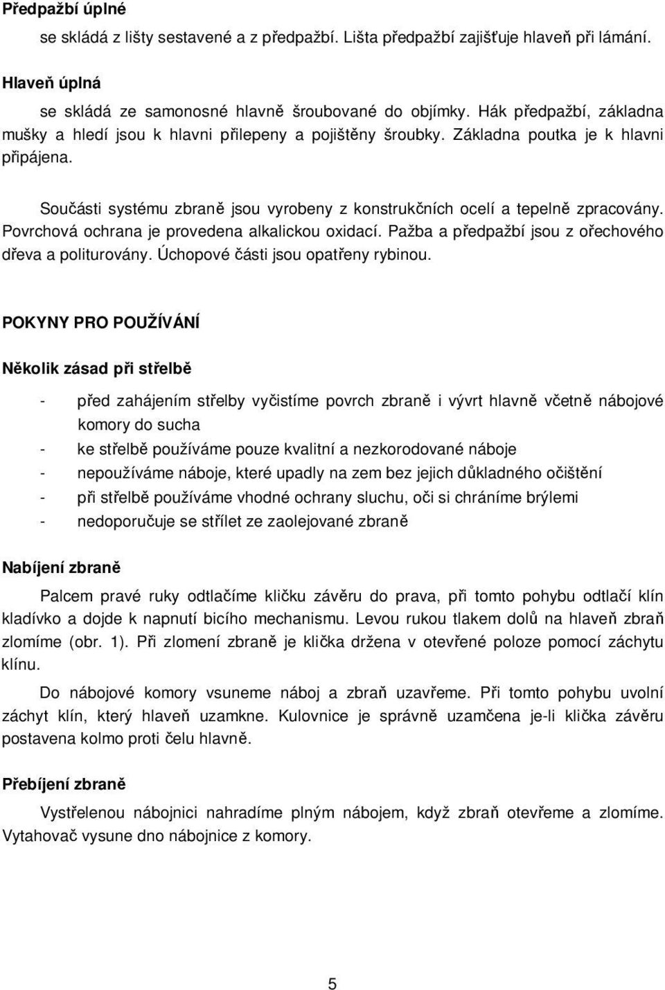 Součásti systému zbraně jsou vyrobeny z konstrukčních ocelí a tepelně zpracovány. Povrchová ochrana je provedena alkalickou oxidací. Pažba a předpažbí jsou z ořechového dřeva a politurovány.